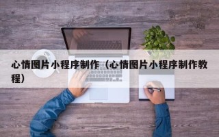 邵东心情图片小程序制作（心情图片小程序制作教程）