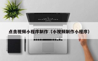 邵东点击视频小程序制作（小视频制作小程序）