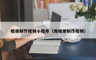 邵东相册制作视频小程序（用相册制作视频）