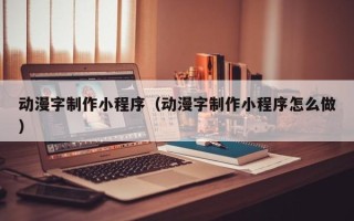 邵东动漫字制作小程序（动漫字制作小程序怎么做）