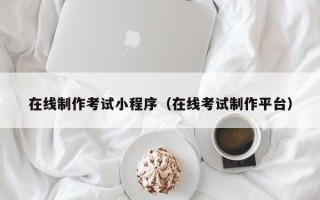 邵东在线制作考试小程序（在线考试制作平台）
